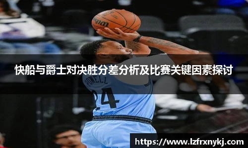 快船与爵士对决胜分差分析及比赛关键因素探讨