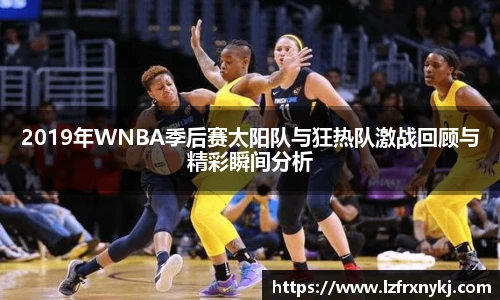 2019年WNBA季后赛太阳队与狂热队激战回顾与精彩瞬间分析