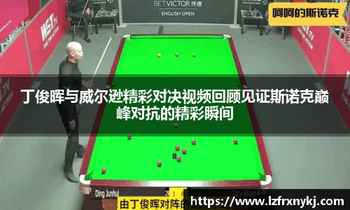丁俊晖与威尔逊精彩对决视频回顾见证斯诺克巅峰对抗的精彩瞬间