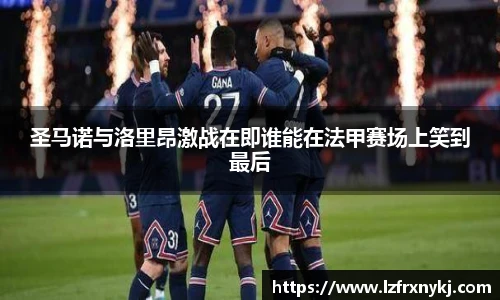 圣马诺与洛里昂激战在即谁能在法甲赛场上笑到最后