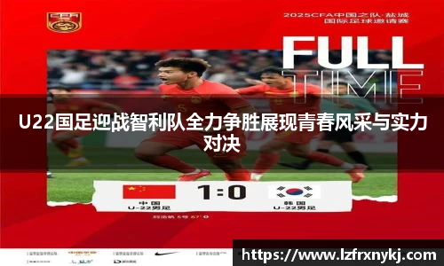 U22国足迎战智利队全力争胜展现青春风采与实力对决