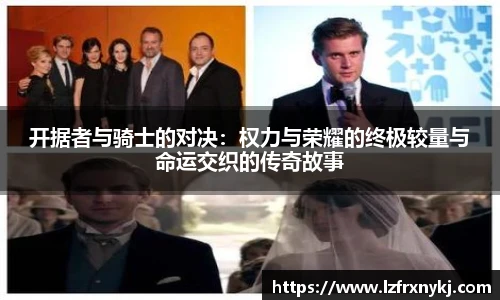 开据者与骑士的对决：权力与荣耀的终极较量与命运交织的传奇故事