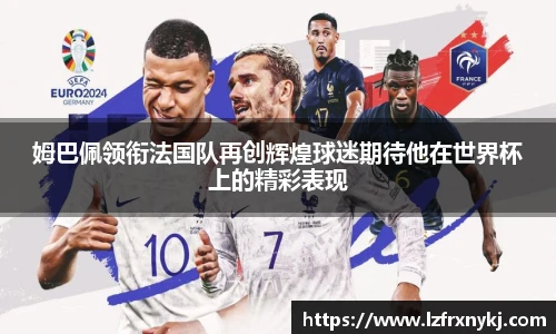 姆巴佩领衔法国队再创辉煌球迷期待他在世界杯上的精彩表现