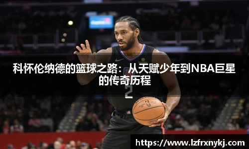 科怀伦纳德的篮球之路：从天赋少年到NBA巨星的传奇历程
